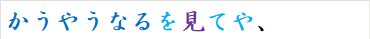 かうやうなるを見てや、