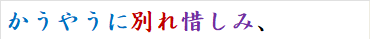 かうやうに別れ惜しみ、