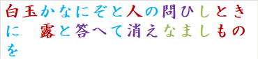 白玉かなにぞと人の問ひしときに　露と答へて消えなましものを　