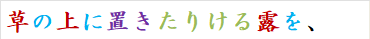 草の上に置きたりける露を、