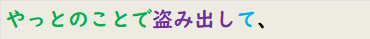 やっとのことで盗み出して、