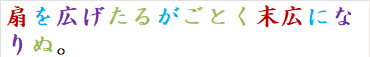 扇を広げたるがごとく末広になりぬ。