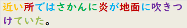 近い所ではさかんに炎が地面に吹きつけていた。