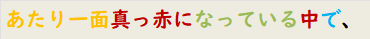 あたり一面真っ赤になっている中で、