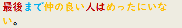 最後まで仲の良い人はめったにいない。