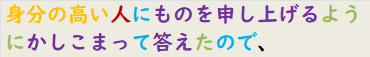 身分の高い人にものを申し上げるようにかしこまって答えたので、