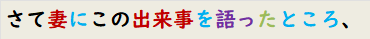 さて妻にこの出来事を語ったところ、