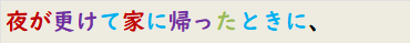 夜が更けて家に帰ったときに、