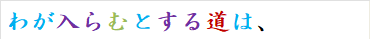 わが入らむとする道は、