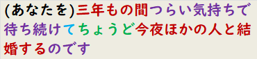 (あなたを)三年もの間つらい気持ちで待ち続けてちょうど今夜ほかの人と結婚するのです　