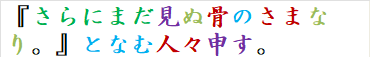 『さらにまだ見ぬ骨のさまなり。』となむ人々申す。