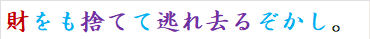 財をも捨てて逃れ去るぞかし。