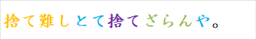 捨て難しとて捨てざらんや。