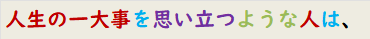 人生の一大事を思い立つような人は、