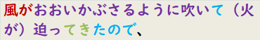 風がおおいかぶさるように吹いて（火が）迫ってきたので、