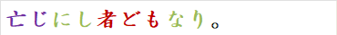 亡じにし者どもなり。