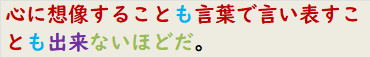 心に想像することも言葉で言い表すことも出来ないほどだ。