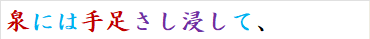 泉には手足さし浸して、
