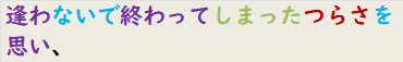 逢わないで終わってしまったつらさを思い、