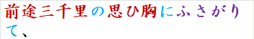 前途三千里の思ひ胸にふさがりて、