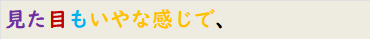 見た目もいやな感じで、