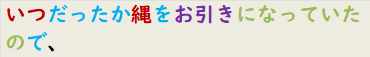 いつだったか縄をお引きになっていたので、