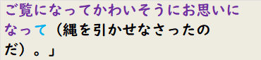 ご覧になってかわいそうにお思いになって（縄を引かせなさったのだ）。」　