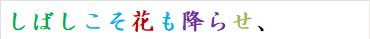 しばしこそ花も降らせ、