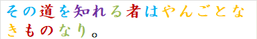その道を知れる者はやんごとなきものなり。