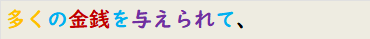 多くの金銭を与えられて、