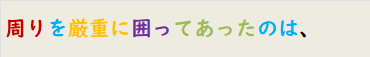 周りを厳重に囲ってあったのは、