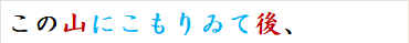 この山にこもりゐて後、