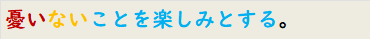 憂いないことを楽しみとする。