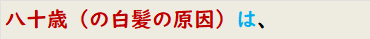 八十歳（の白髪の原因）は、