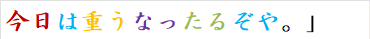 今日は重うなったるぞや。」　