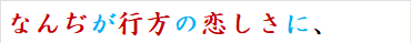 なんぢが行方の恋しさに、
