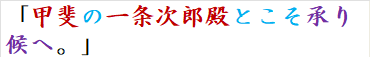 「甲斐の一条次郎殿とこそ承り候へ。」　