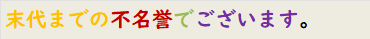 末代までの不名誉でございます。