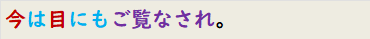 今は目にもご覧なされ。