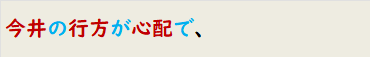 今井の行方が心配で、