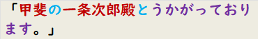 「甲斐の一条次郎殿とうかがっております。」　