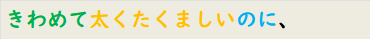 きわめて太くたくましいのに、