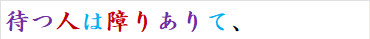 待つ人は障りありて、