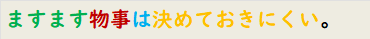 ますます物事は決めておきにくい。