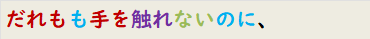 だれもも手を触れないのに、