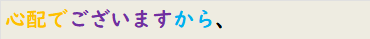 心配でございますから、