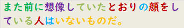 また前に想像していたとおりの顔をしている人はいないものだ。