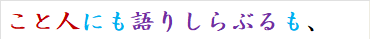 こと人にも語りしらぶるも、