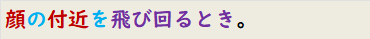 顔の付近を飛び回るとき。