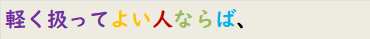 軽く扱ってよい人ならば、